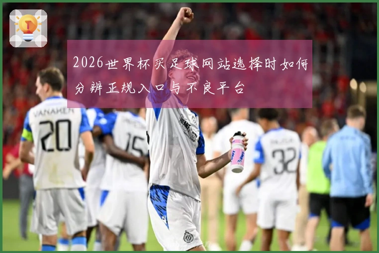 2026世界杯买足球网站选择时如何分辨正规入口与不良平台