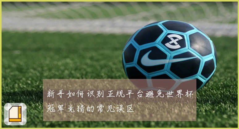 新手如何识别正规平台避免世界杯冠军竞猜的常见误区